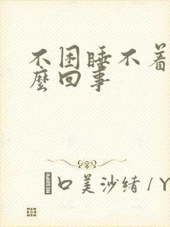 不困睡不着觉怎么回事