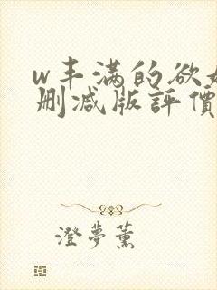 w丰满的欲妇无删减版评价