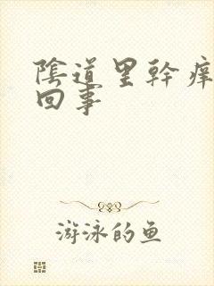 阴道里干痒怎么回事