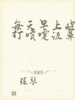 每天早上醒来就打喷嚏流鼻涕是咋回事