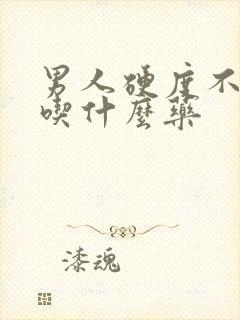 男人硬度不好,吃什么药