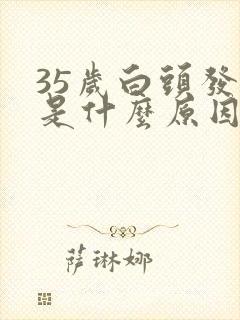 35岁白头发的是什么原因引起的