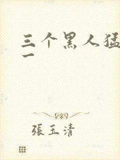 三个黑人猛躁我一