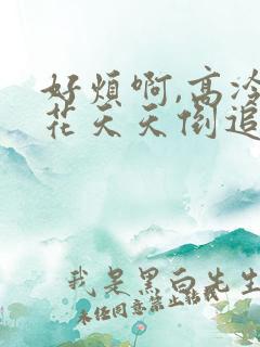 好烦啊,高冷校花天天倒追我