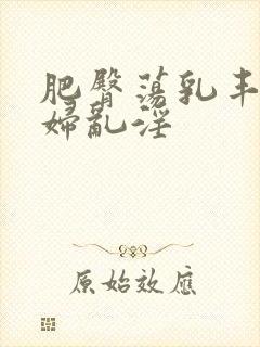 肥臀荡乳丰满熟妇乱淫