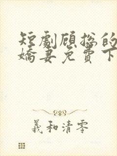 短剧顾总的二婚娇妻免费下载