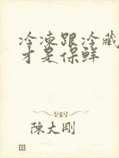 冷冻跟冷藏哪个才是保鲜