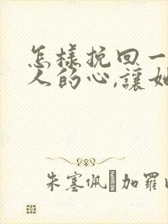 怎样挽回一个女人的心,让她重新爱上你