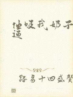 他吸我奶子舔我逼