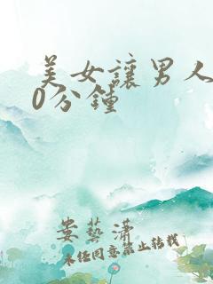 美女让男人操30分钟