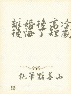 离婚后高冷总裁后悔了短剧免费在线观看