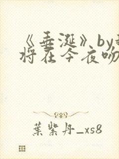 《垂涎》by我将在今夜吻你免费阅读