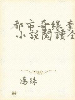 都市奇缘李伟杰 小说阅读全文无弹窗免费