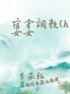 宿舍调教(h)女女