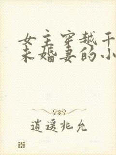 女主穿越千道流未婚妻的小说