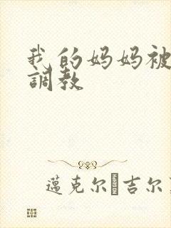 我的妈妈被同学调教