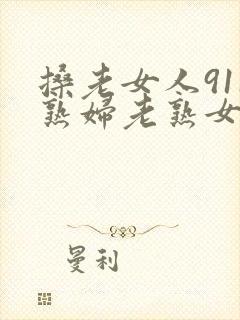 搡老女人911熟妇老熟女