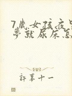 7岁女孩夜里做梦就尿床怎么回事