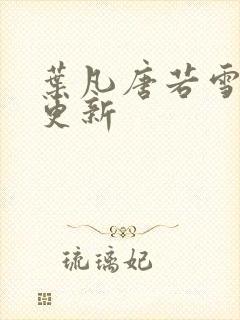 叶凡唐若雪最新更新