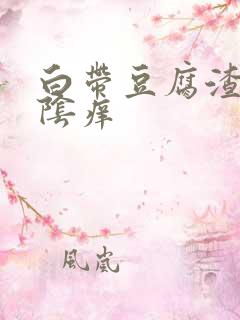 白带豆腐渣还外阴痒