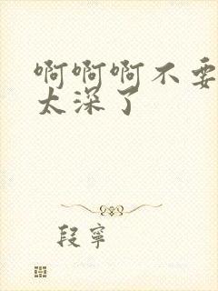 啊啊啊不要轻点太深了