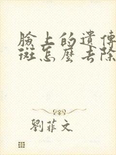 脸上的遗传黄褐斑怎么去除