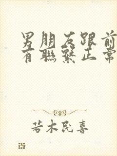 男朋友跟前女友有联系正常吗