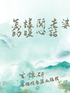 怎样哄老婆开心的暖心话