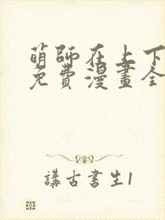 萌师在上下拉式免费漫画全集