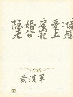 隐婚蜜爱:偏执老公宠上瘾下载全本txt