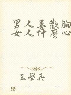 男人喜欢胸大的女人什么心理