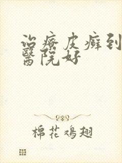 治疗皮癣到哪个医院好