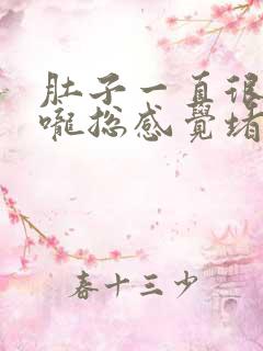 肚子一直很饱喉咙总感觉堵