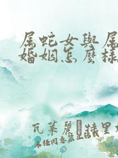 属蛇女与属羊男婚姻怎么样