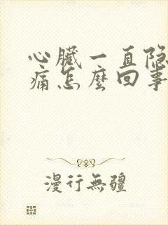 心脏一直隐隐作痛怎么回事