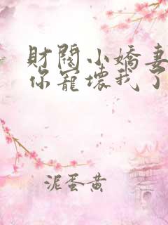 财阀小娇妻叔你你宠坏我了