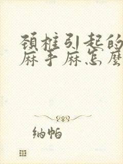 颈椎引起的胳膊麻手麻怎么办