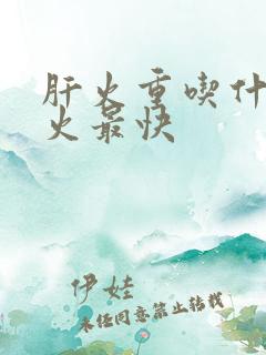 肝火重吃什么降火最快