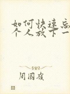 如何快速忘记一个人放下一段感情?