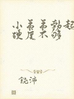 小弟弟勃起但是硬度不够