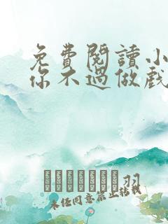 免费阅读小说爱你不过做戏一场在线阅读全文