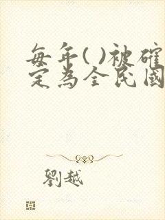 每年( )被确定为全民国家安全教育日