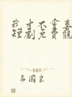 我才不会喜欢他短剧免费观看