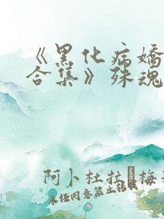 《黑化病娇短篇合集》殊魂