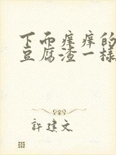 下面痒痒的还有豆腐渣一样的东西