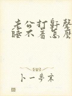 老公打鼾声音大睡不着怎么办