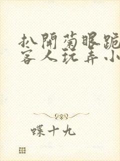 扒开菊眼跪着让客人玩弄小说