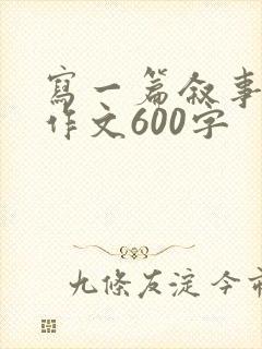 写一篇叙事类的作文600字