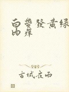 白带发黄绿阴道内痒