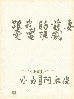 跟我的前妻谈恋爱电视剧